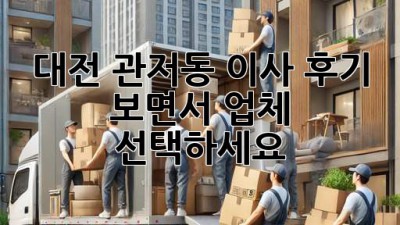 대전 관저동 이사, 후기 보면서 업체 선택하세요!
